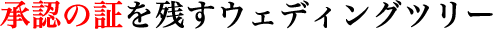 承認の証を残すウェディングツリー